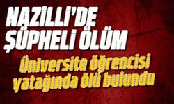 Nazilli’de üniversite öğrencisi yatağında ölü bulundu