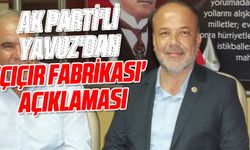 AK Parti'li Yavuz'dan 'çırçır fabrikası' açıklaması