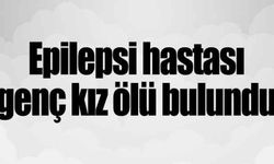 Epilepsi hastası genç kız ölü bulundu