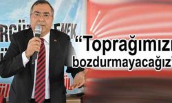 “Toprağımızı bozdurmayacağız”