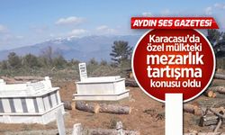 Karacasu'da özel mülkteki mezarlık tartışma konusu oldu