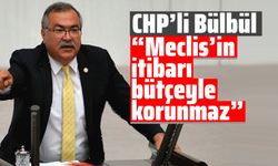 CHP’li Bülbül, “Meclis’in itibarı bütçeyle korunmaz”