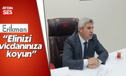 Erikmen: "Elinizi vicdanınıza koyun"
