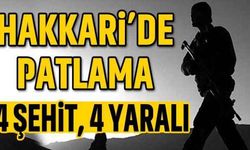 Hakkari’de patlama: 4 şehit, 4 yaralı