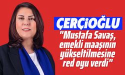 Çerçioğlu, "Mustafa Savaş, emekli maaşının yükseltilmesine red oyu verdi"