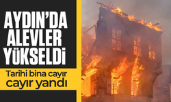 Aydın'da tarihi bina cayır cayır yandı