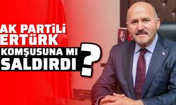 AK Partili Ertürk, komşusuna mı saldırdı?