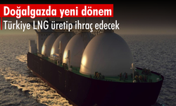 Doğalgazda yeni dönem: Türkiye LNG üretip ihraç edecek