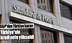 S&P'den Türkiye kararı: Türkiye'nin kredi notu yükseldi
