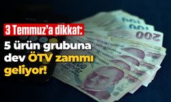 3 Temmuz'a dikkat: 5 ürün grubuna dev ÖTV zammı geliyor!