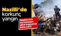 Nazilli’de korkunç yangın! Başka eve sıçramasın diye kepçeyle bina yıktı