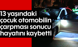 13 yaşındaki çocuk otomobilin çarpması sonucu hayatını kaybetti