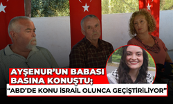 Ayşenur’un babası basına konuştu; “ABD’de konu İsrail olunca geçiştiriliyor”