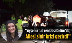 "Ayşenur'un cenazesi Didim'de; Ailesi sinir krizi geçirdi"