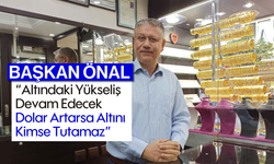 Nazilli Sarraflar Derneği Başkanı: "Altındaki Yükseliş Devam Edecek, Dolar Artarsa Altını Kimse Tutamaz"