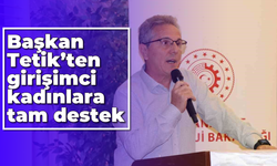 Başkan Tetik’ten girişimci kadınlara tam destek