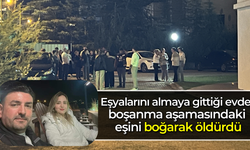 Eşyalarını almaya gittiği evde boşanma aşamasındaki eşini boğarak öldürdü