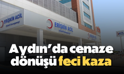 Aydın'da cenaze dönüşü feci kaza