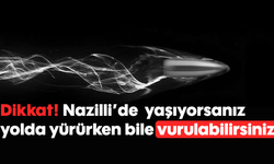 Dikkat! Nazilli’de yaşıyorsanız yolda yürürken bile vurulabilirsiniz