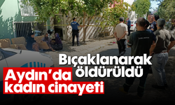 Aydın'da kadın cinayeti: Bıçaklanarak öldürüldü