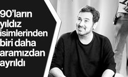 90'ların yıldız isimlerinden biri daha aramızdan ayrıldı