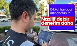 Dikkat havadan izleniyorsunuz! Nazilli’de bir denetim daha