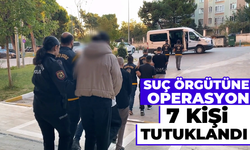 Suç örgütüne operasyon: 7 kişi tutuklandı