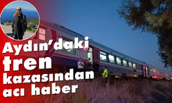 Aydın'daki tren kazasından acı haber