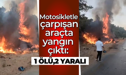 Motosikletle çarpışan araçta yangın çıktı: 1 ölü, 2 yaralı