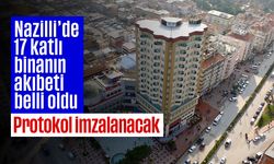 Nazilli'de 17 katlı binanın akıbeti belli oldu! Protokol imzalanacak