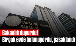 Bakanlık duyurdu: Birçok evde bulunuyordu, yasaklandı