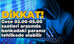 Dikkat! Gece 02.00-05.00 saatleri arasında bankadaki paranız tehlikede olabilir