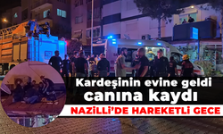 Kardeşinin evine geldi canına kaydı: Nazilli’de hareketli gece