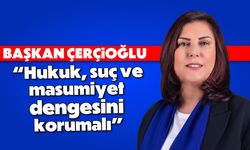 Çerçioğlu, 'Hukuk, suç ve masumiyet dengesini korumalı'