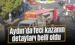 Aydın’da feci kazanın detayları belli oldu