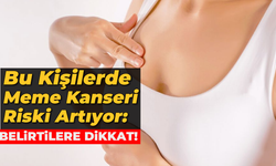 Bu Kişilerde Meme Kanseri Riski Artıyor: Belirtilere Dikkat!