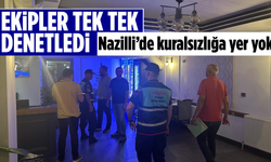 Ekipler tek tek denetledi: Nazilli’de kuralsızlığa yer yok