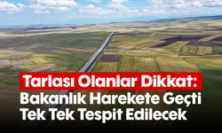 Tarlası Olanlar Dikkat: Bakanlık Harekete Geçti, Tek Tek Tespit Edilecek