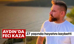 Aydın'da feci kaza! 27 yaşında hayatını kaybetti