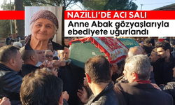 Nazilli'de acı salı: Anne Abak gözyaşlarıyla ebediyete uğurlandı