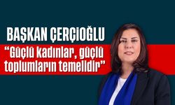 Başkan Çerçioğlu; 'Güçlü kadınlar, güçlü toplumların temelidir'