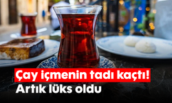 Çay içmenin tadı kaçtı! Artık lüks oldu