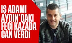 İş adamı, Aydın’daki feci kazada can verdi