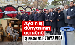 Aydın iş dünyasının acı günü: İş insanı Naif Oto’ya veda