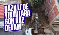 Nazilli'de yıkımlara son gaz devam