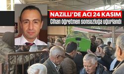 Nazilli'de en acı 24 Kasım: Cihan öğretmen sonsuzluğa uğurlandı