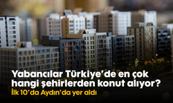 Yabancılar Türkiye'de en çok hangi şehirlerden konut alıyor? İlk 10'da Aydın'da yer aldı