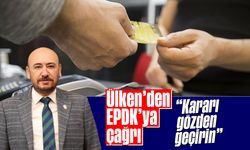 Ülken’den EPDK’ya çağrı; “Kararı gözden geçirin”