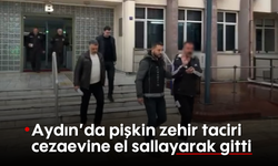 Aydın'da pişkin zehir taciri, cezaevine el sallayarak gitti