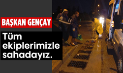 Başkan Gençay "Tüm ekiplerimizle sahadayız."